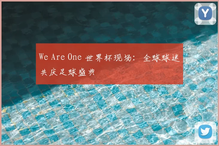 We Are One 世界杯现场:全球球迷共庆足球盛典