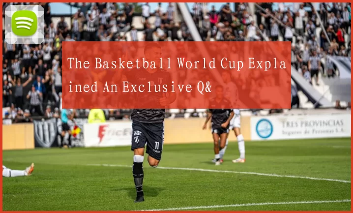 The Basketball World Cup Explained An Exclusive Q&