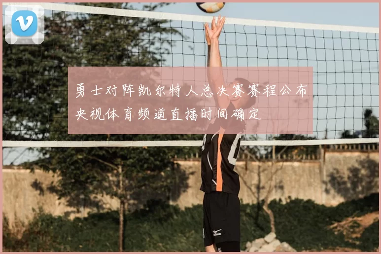 勇士对阵凯尔特人总决赛赛程公布央视体育频道直播时间确定