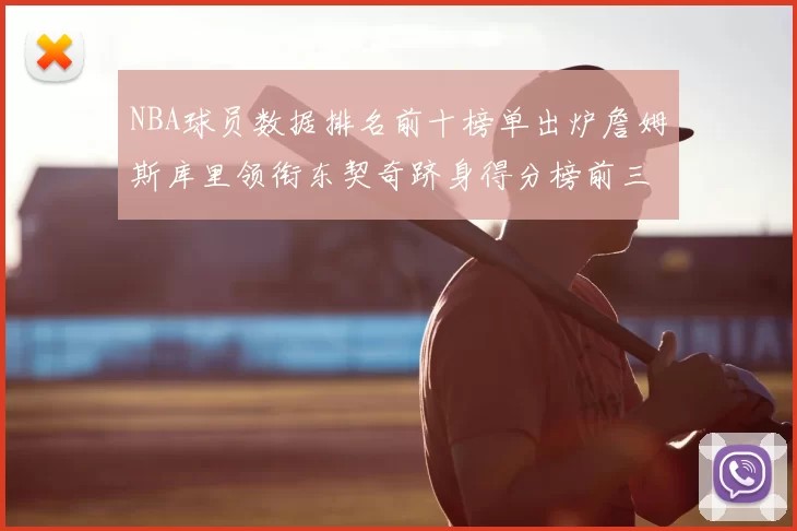 NBA球员数据排名前十榜单出炉詹姆斯库里领衔东契奇跻身得分榜前三