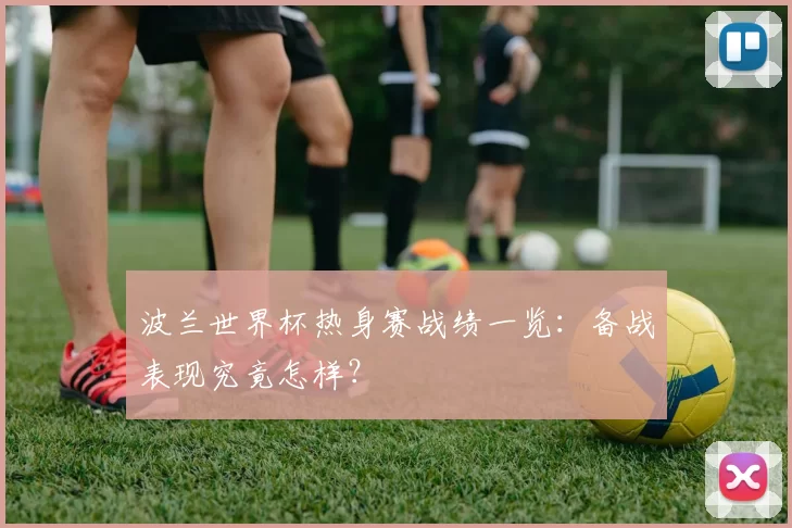 波兰世界杯热身赛战绩一览:备战表现究竟怎样?