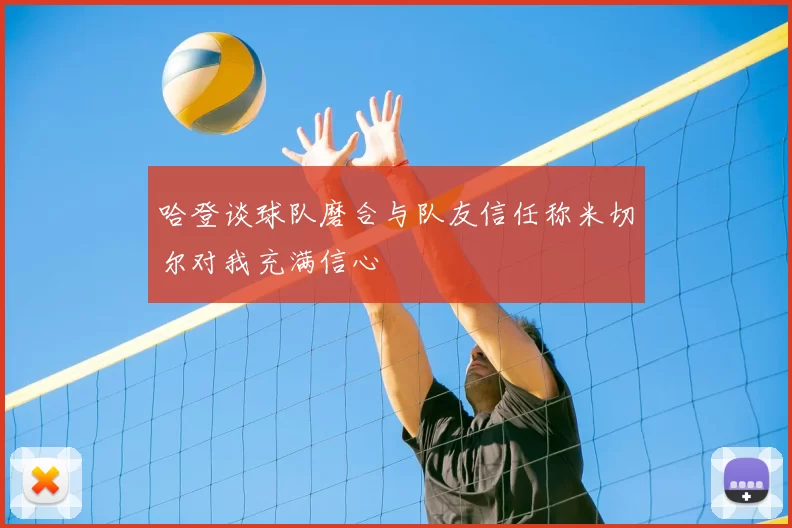 哈登谈球队磨合与队友信任称米切尔对我充满信心