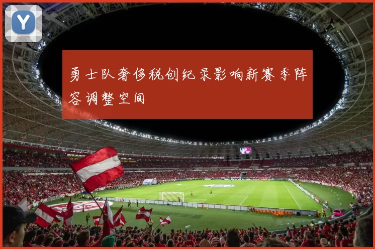 勇士队奢侈税创纪录影响新赛季阵容调整空间