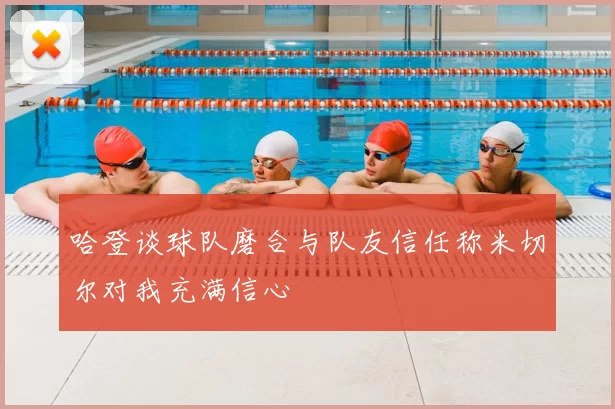 哈登谈球队磨合与队友信任称米切尔对我充满信心