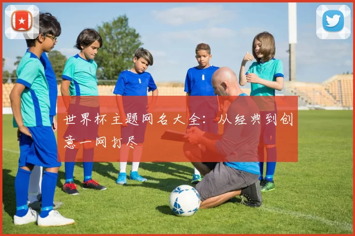 世界杯主题网名大全：从经典到创意一网打尽