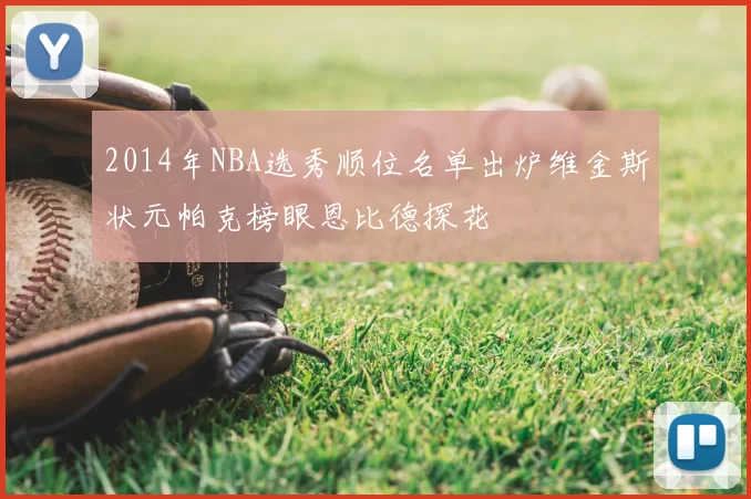 2014年NBA选秀顺位名单出炉维金斯状元帕克榜眼恩比德探花