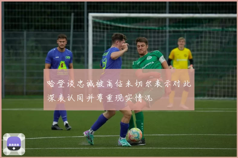 哈登谈忠诚被高估米切尔表示对此深表认同并尊重现实情况