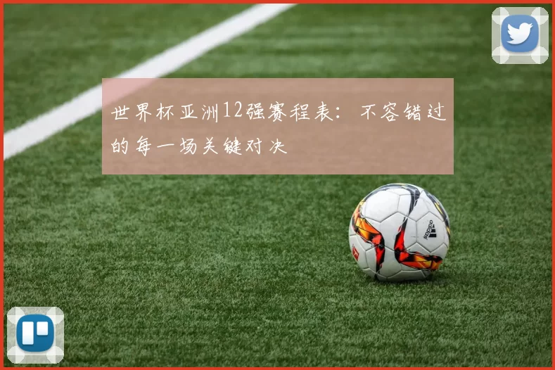 世界杯亚洲12强赛程表:不容错过的每一场关键对决