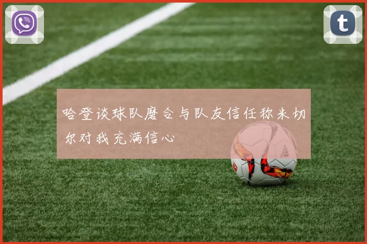 哈登谈球队磨合与队友信任称米切尔对我充满信心