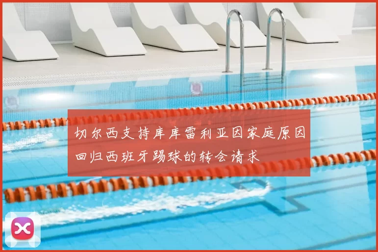 切尔西支持库库雷利亚因家庭原因回归西班牙踢球的转会请求