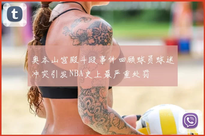 奥本山宫殿斗殴事件回顾球员球迷冲突引发NBA史上最严重处罚