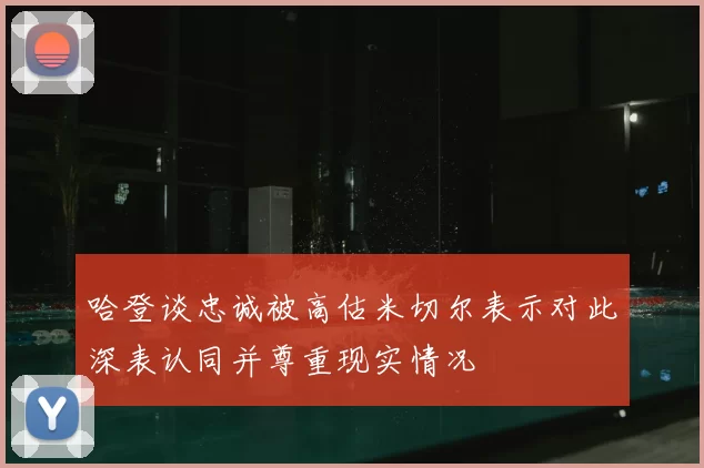 哈登谈忠诚被高估米切尔表示对此深表认同并尊重现实情况