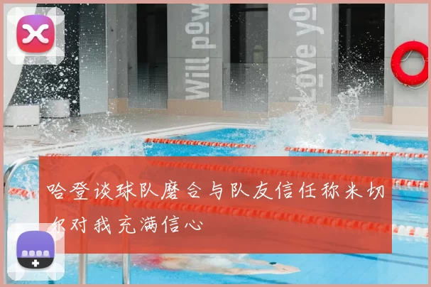 哈登谈球队磨合与队友信任称米切尔对我充满信心