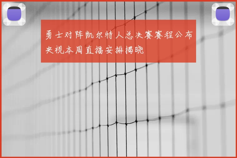 勇士对阵凯尔特人总决赛赛程公布央视本周直播安排揭晓