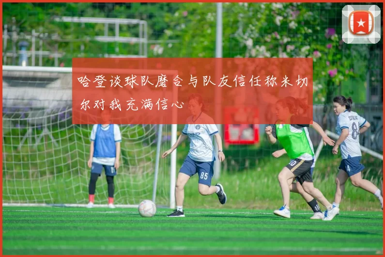 哈登谈球队磨合与队友信任称米切尔对我充满信心