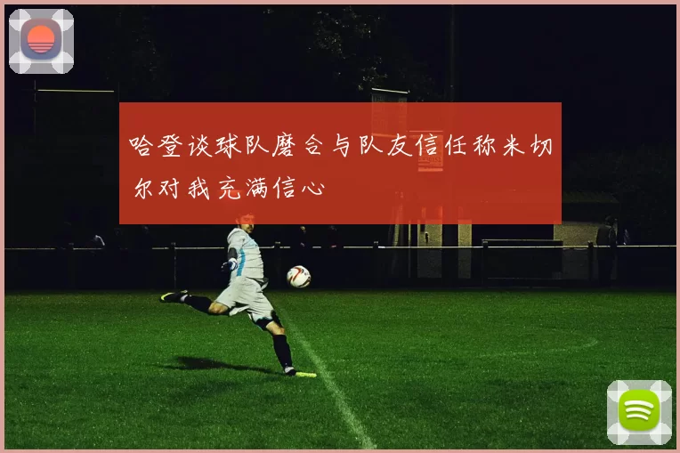 哈登谈球队磨合与队友信任称米切尔对我充满信心