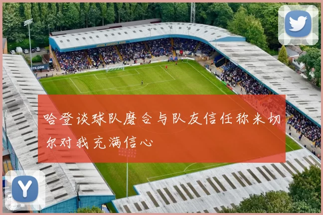 哈登谈球队磨合与队友信任称米切尔对我充满信心