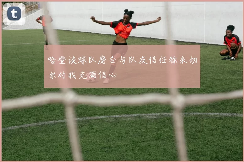 哈登谈球队磨合与队友信任称米切尔对我充满信心