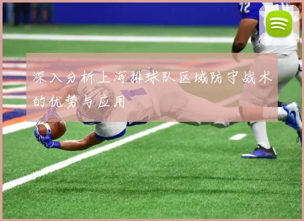深入分析上海排球队区域防守战术的优势与应用