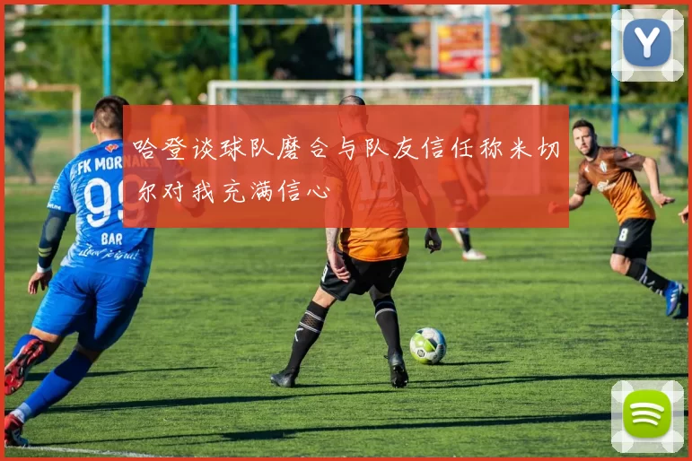 哈登谈球队磨合与队友信任称米切尔对我充满信心