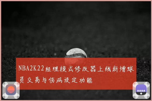 NBA2K22经理模式修改器上线新增球员交易与伤病设定功能