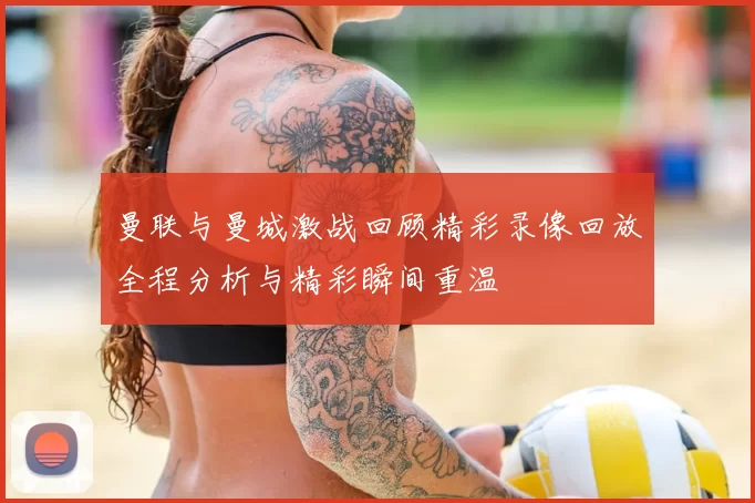 曼联与曼城激战回顾精彩录像回放全程分析与精彩瞬间重温