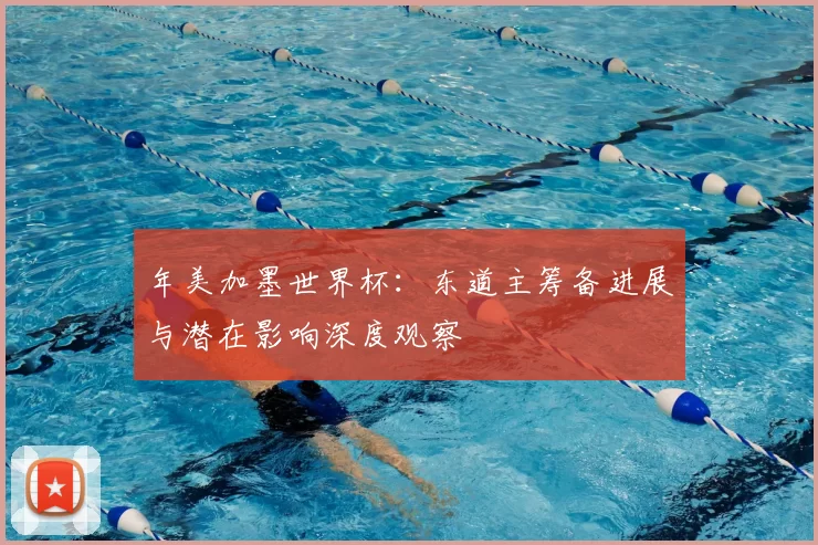 年美加墨世界杯：东道主筹备进展与潜在影响深度观察