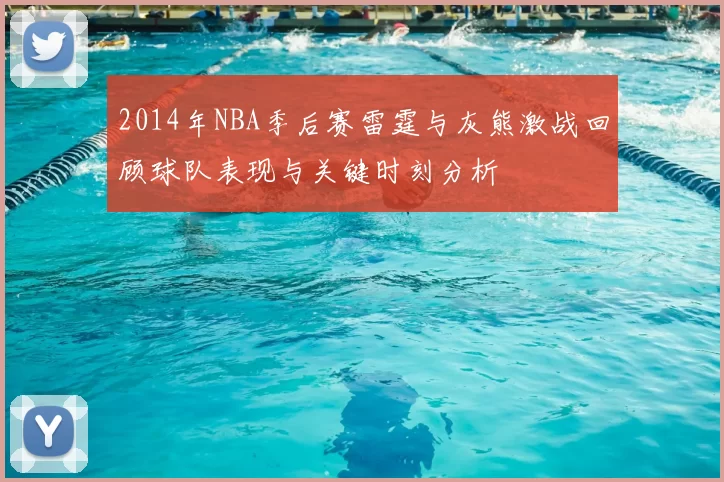2014年NBA季后赛雷霆与灰熊激战回顾球队表现与关键时刻分析