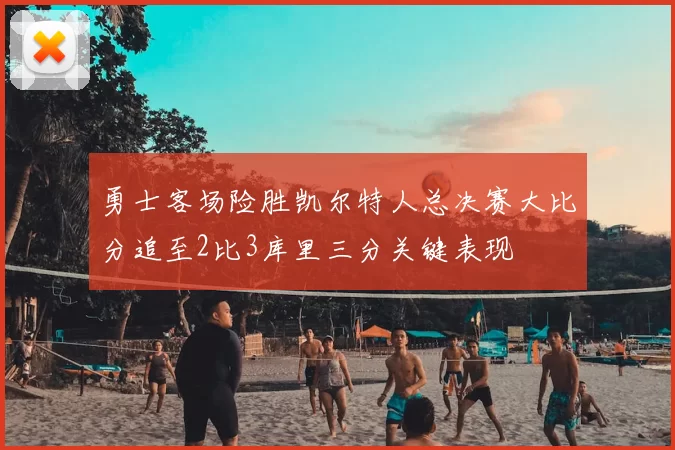 勇士客场险胜凯尔特人总决赛大比分追至2比3库里三分关键表现